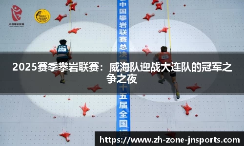 2025赛季攀岩联赛：威海队迎战大连队的冠军之争之夜