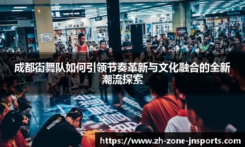 成都街舞队如何引领节奏革新与文化融合的全新潮流探索