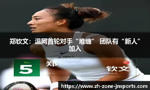 郑钦文：温网首轮对手“难缠” 团队有“新人”加入